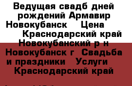 Ведущая свадб,дней рождений.Армавир-Новокубанск. › Цена ­ 1 000 - Краснодарский край, Новокубанский р-н, Новокубанск г. Свадьба и праздники » Услуги   . Краснодарский край